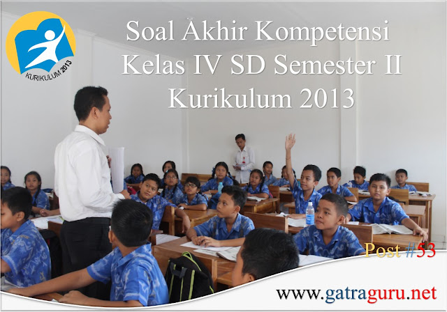 Soal Ulangan Simpulan Semester Kelas Iv Semester Ii Kurikulum 2013 Terbaru