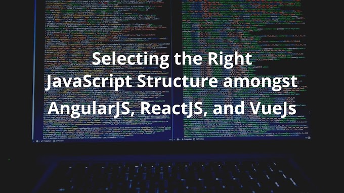 Selecting the Right JavaScript Structure amongst AngularJS, ReactJS, and VueJs