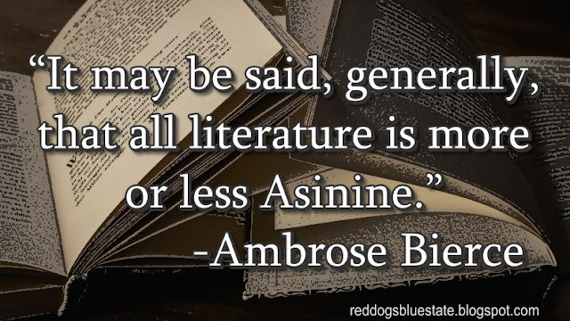 “It may be said, generally, that all literature is more or less Asinine.” -Ambrose Bierce