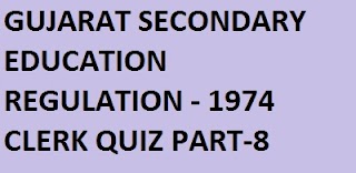 GUJARAT SECONDARY EDUCATION REGULATION - 1974 CLERK QUIZ PART-8