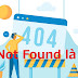 Lỗi 404 Not Found là gì và cách sửa lỗi nhanh, hiệu quả?