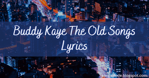Buddy Kaye The Old Songs Lyrics