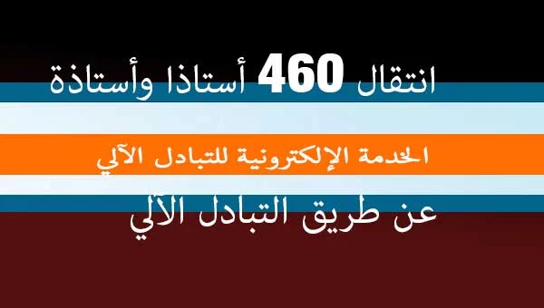 انتقال 460 أستاذا وأستاذة  عن طريق التبادل الآلي