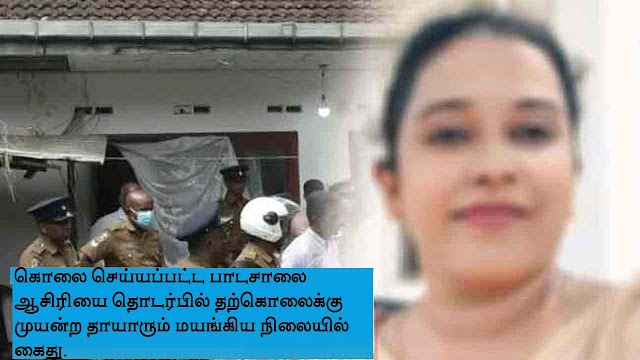 கொலை செய்யப்பட்ட பாடசாலை ஆசிரியை தொடர்பில் தற்கொலைக்கு முயன்ற தாயாரும் மயங்கிய நிலையில் கைது.