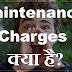 Maintenance Charges क्या है?