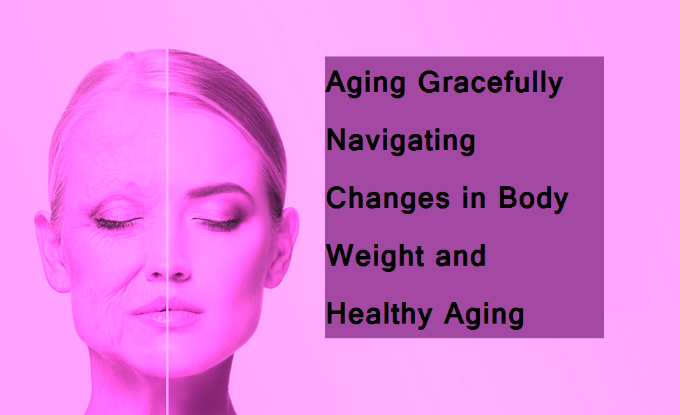 Aging Gracefully Navigating Changes in Body Weight and Healthy Aging