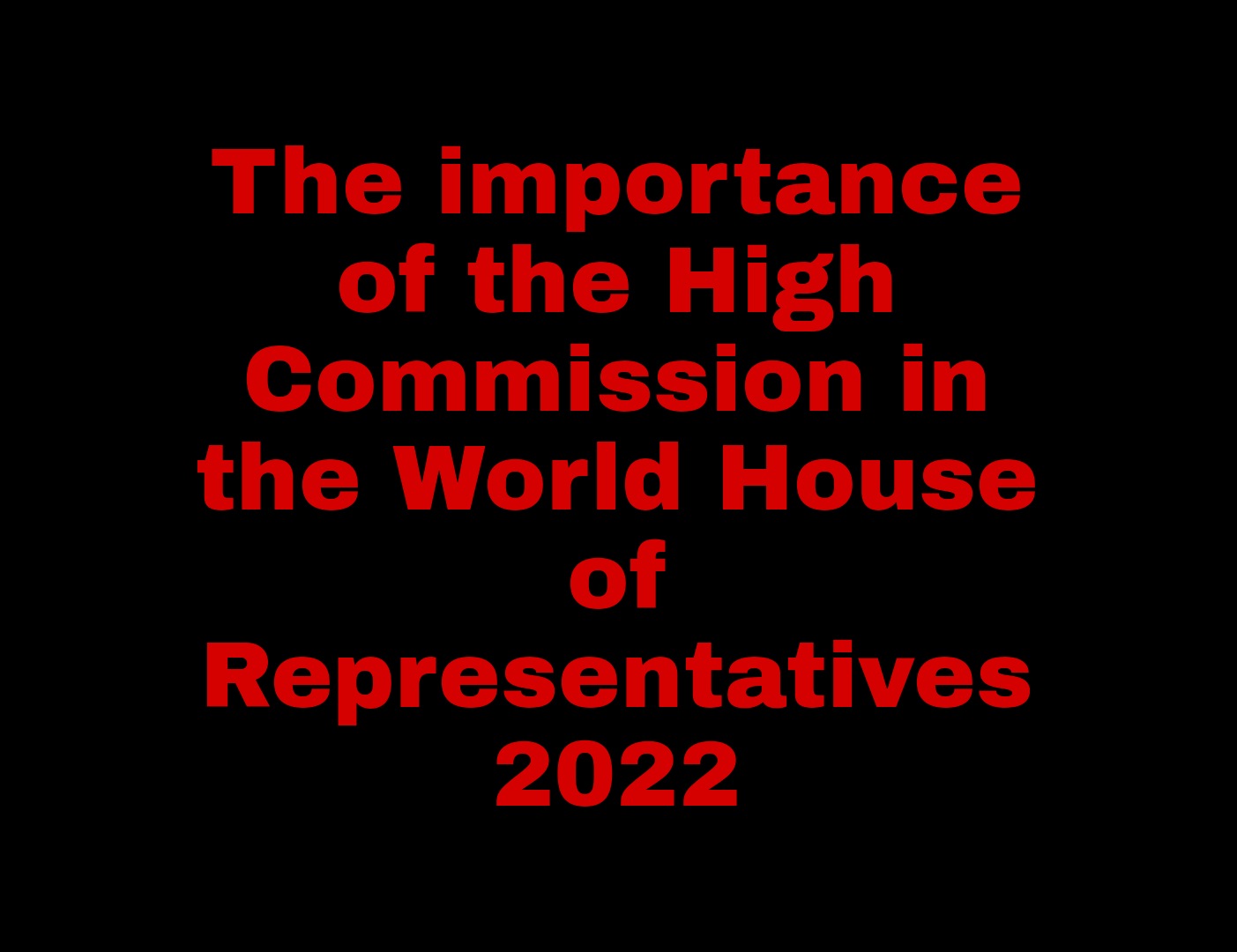 The importance of the High Commission in the World House of Representatives 2022