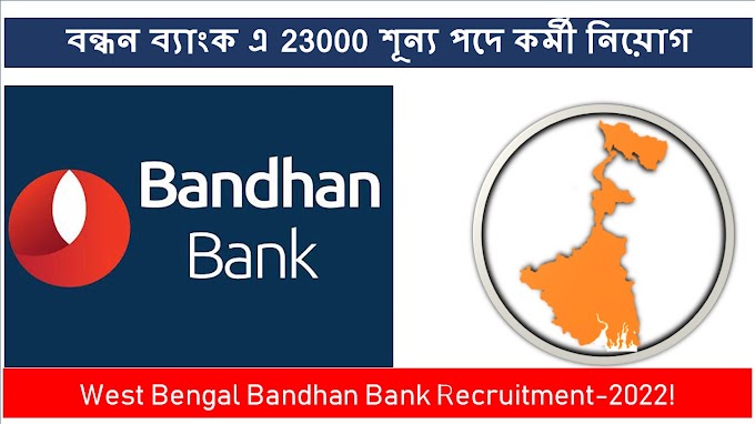 বন্ধন ব্যাংক এ 23000 শূন্য পদে কর্মী নিয়োগ !West Ben gal Bandhan Bank Recruitment-2022!
