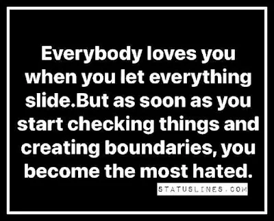 Everybody loves you when you let everything slide.but as soon as you start checking things and creating boundaries,you become the most hated.