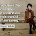 "I am so clever that sometimes I don't understand a single word of what I am saying."