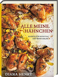 Alle meine Hähnchen - Rezepte für jeden Tag und jeden Anlass - Kochbuch mit über 100 Rezepten rund um Hühnchen