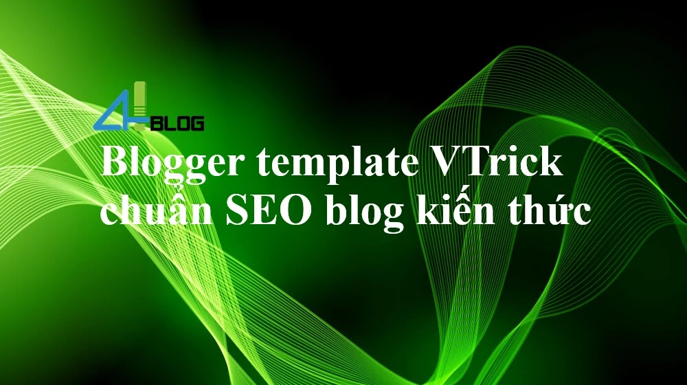 Chia sẻ Blogger template VTrick chuẩn SEO cho blog kiến thức