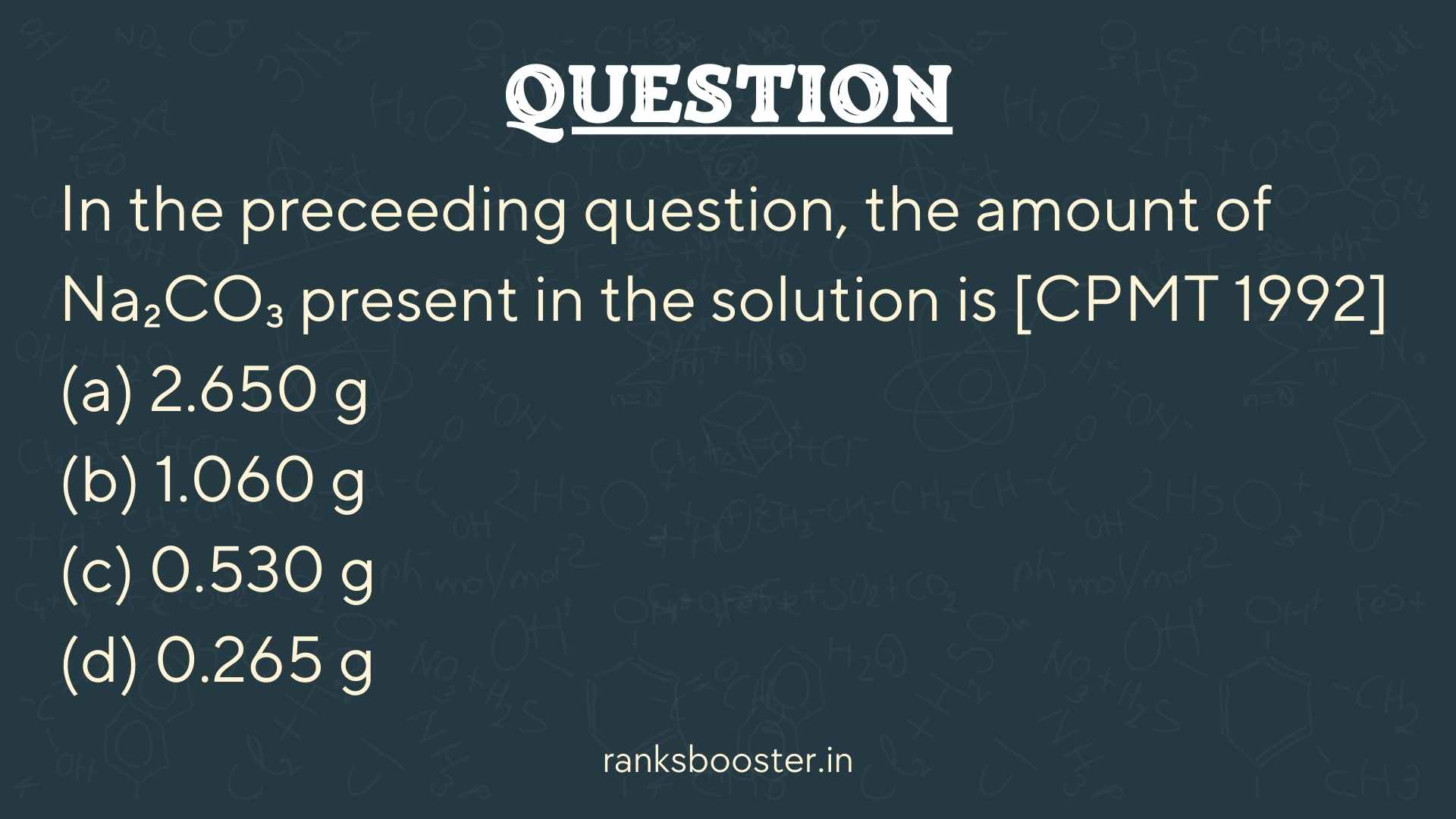 Question: In the preceeding question, the amount of Na₂CO₃ present in the solution is [CPMT 1992] (a) 2.650 g (b) 1.060 g (c) 0.530 g (d) 0.265 g