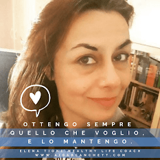 OTTENGO SEMPRE QUELLO CHE VOGLIO, E LO MANTENGO - ELENA TIONE HEALTHY LIFE COACH - AIDABLANCHETT.COM