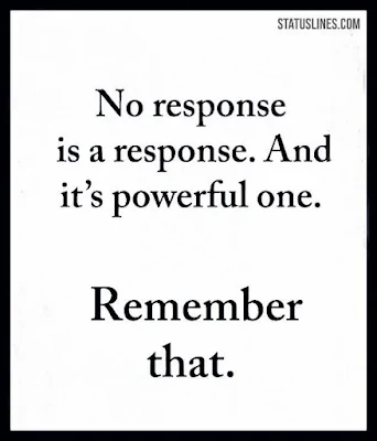 No response is a response and its powerful one remember that.