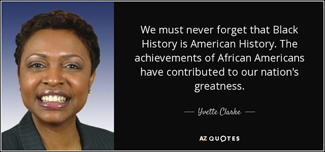 This quote from Yvette Clarke says, “We must never forget that Black History is American History. The achievements of African Americans have contributed to our nation’s greatness.”