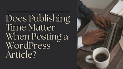 Does Publishing Time Matter When Posting a WordPress Article?