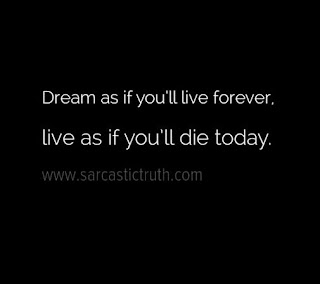 Dream as if you’ll live forever, live as if you’ll die today.