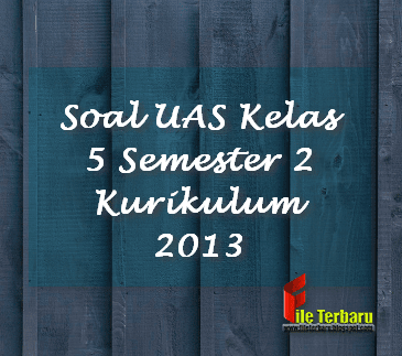 Soal UAS Kelas 5 Semester 2 Kurikulum 2013