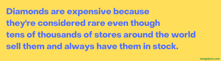 Diamonds are expensive because they're considered rare even though tens of thousands of stores around the world sell them and always have them in stock.