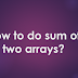 How to do sum of two arrays?
