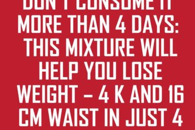 Don’t Consume It More Than 4 Days: This Mixture Will Help You Lose 4kg and 16cm Waist in Just 4 Days – Recipe