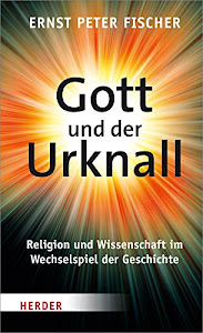 Gott und der Urknall: Religion und Wissenschaft im Wechselspiel der Geschichte