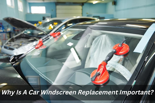 Image presents Why Is A Car Windscreen Replacement Important?