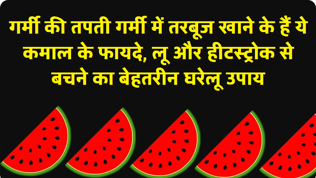 Top 10 Health Benefits of Watermelon: लू से बचने का सबसे अच्छा घरेलू उपाय