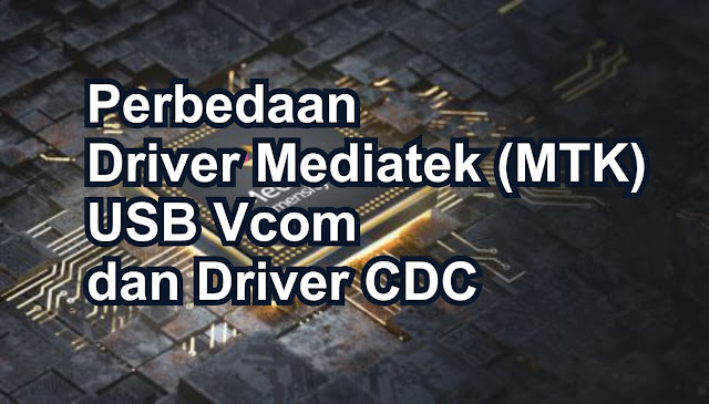 Perbedaan Antara Driver Mediatek (MTK) USB Vcom dan Driver CDC