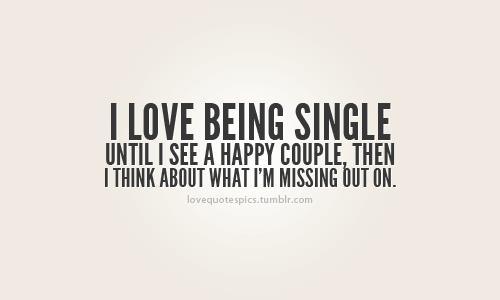 love being single until I see a happy couple, then I think about ...