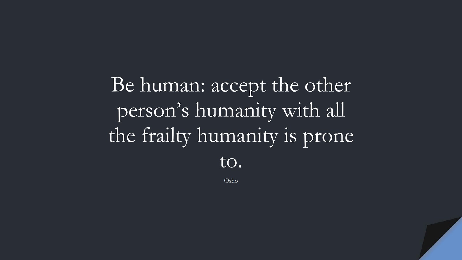 Be human: accept the other person’s humanity with all the frailty humanity is prone to. (Osho);  #RelationshipQuotes