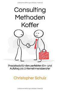 Consulting Methodenkoffer: Praxistools für den perfekten Ein- und Aufstieg als Unternehmensberater