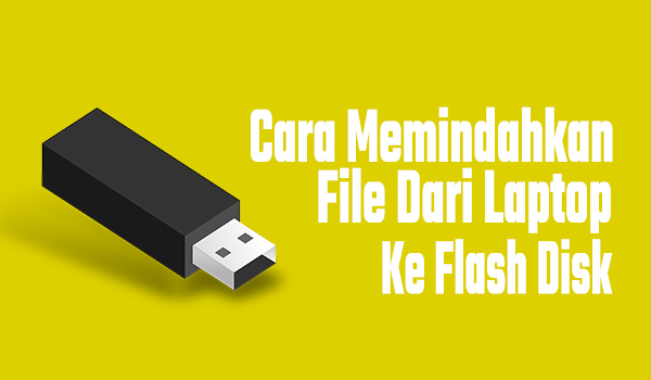 Cara Memindahkan File Dari Laptop Ke Flash Disk