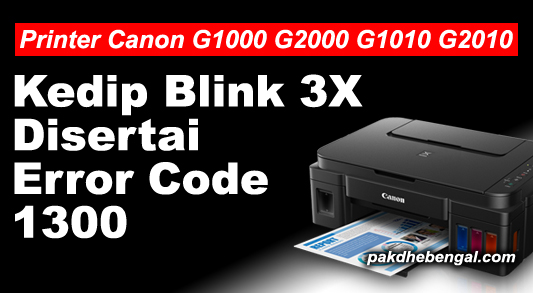 Cara Mengatasi Lampu Indikator Kedip Blink Kuning 3 Kali Pada Printer Canon G1000 G2000 Disertai Error Code 1300