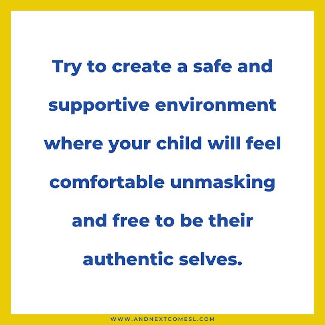 Try to create a safe and supportive environment where your child will feel comfortable unmasking