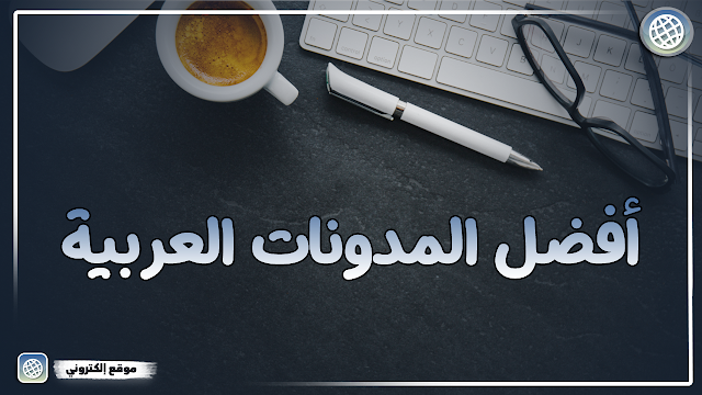 أفضل المدونات العربية - مدونات تستحق المتابعة
