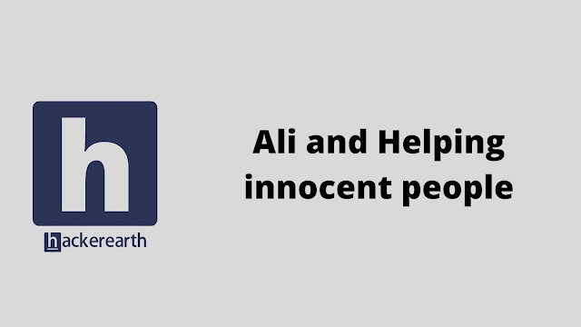 hackerEarth Ali and Helping innocent people problem solution