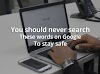 You should never search these words on Google to stay safe