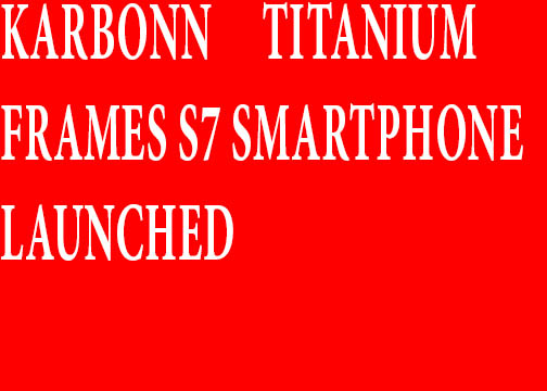 Karbonn Titanium Frames S7 Smartphone Launched