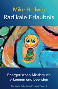 Radikale Erlaubnis: Energetischen Missbrauch erkennen und beenden (Radikale Erlaubnis Projekt Band 1)