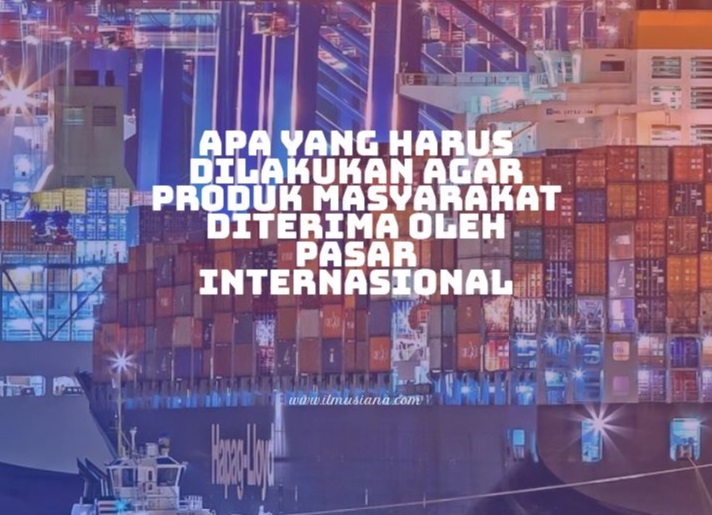 Apa yang Harus dilakukan Agar Produk masyarakat Diterima oleh Pasar Internasional