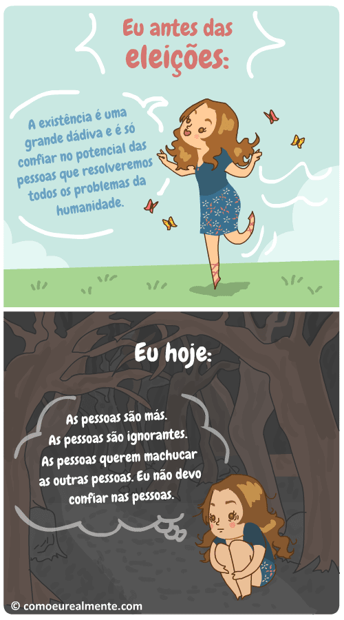 Antes das eleições, eu era um ser puro que agreditava que era só acreditar no potencial das pessoas para resolvermos todos os problemas da humanidade. Hoje, em época de eleições, eu só acredito que as pessoas são más, ignorantes, e que eu não devo confiar em ninguém.