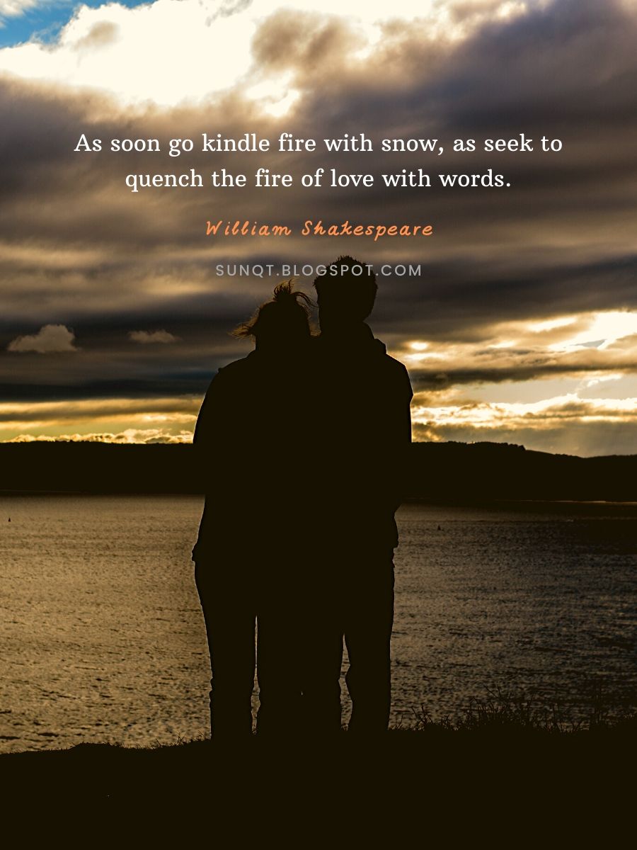 Love Quotes - As soon go kindle fire with snow, as seek to quench the fire of love with words. – William Shakespeare