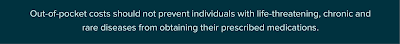  Out-of-pocket costs should not prevent individuals with life-threatening, chronic and rare diseases from obtaining their prescribed medications.