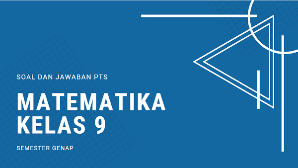 Soal dan Kunci Jawaban PTS Matematika SMP Kelas 9 Semester Genap