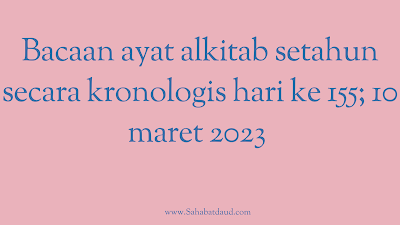 Bacaan Ayat Alkitab Harian Secara Kronologis Hari Ke 155; 10 Maret  2023