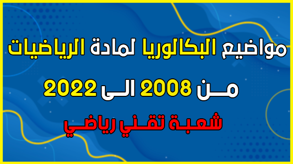 تحميل مواضيع بكالوريا مادة الرياضيات من 2008 الى 2022 شعبة تقني رياضي في ملف واحد pdf