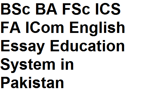 BSc BA FSc ICS FA ICom English Essay Education System in Pakistan