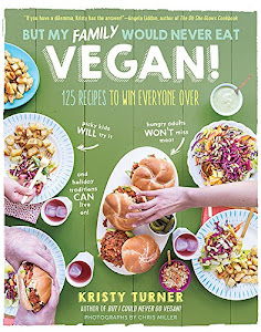 But My Family Would Never Eat Vegan!: 125 Recipes to Win Everyone Over (But I Could Never Go Vegan!)